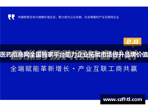 医药招商网全国独家平台助力企业拓展市场提升品牌价值