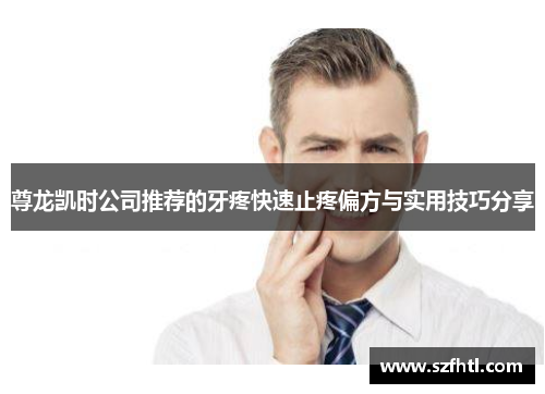 尊龙凯时公司推荐的牙疼快速止疼偏方与实用技巧分享